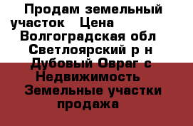 Продам земельный участок › Цена ­ 350 000 - Волгоградская обл., Светлоярский р-н, Дубовый Овраг с. Недвижимость » Земельные участки продажа   